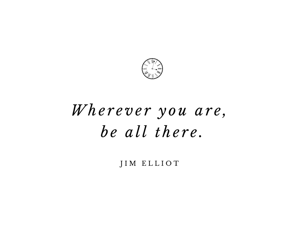 Wherever you are, be all there.